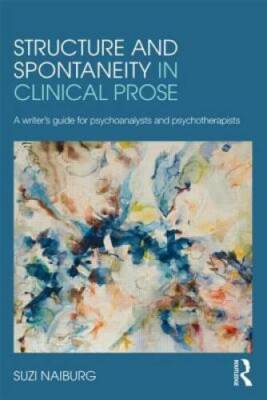 Structure and Spontaneity in Clinical Prose: A writers guide for psychoa - GOOD