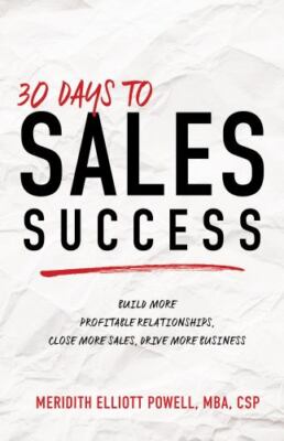 30 Days to Sales Success: Build More Profitable Relationships, Close More...