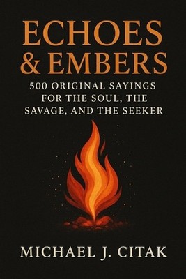 Echoes & Embers 500 Original Sayings for the Soul, the Savage, and the Seeker by