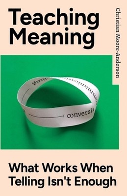 Teaching Meaning: What Works When Telling Isn't Enough by Christian Moore-Anders