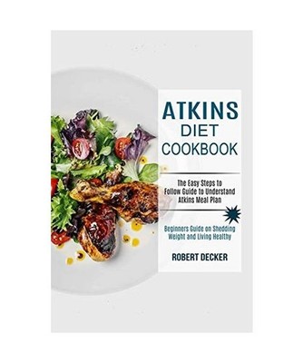 Atkins Diet Cookbook: The Easy Steps to Follow Guide to Understand Atkins Meal P