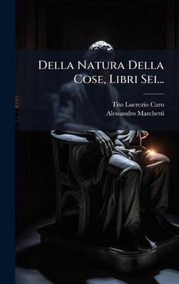 Della Natura Della Cose, Libri Sei... by Tito Lucrezio Caro Hardcover Book