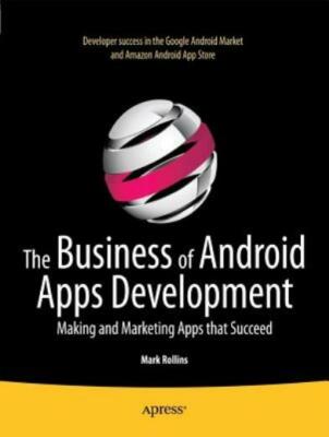 The Business Of Android Apps Development: Making And Marketing Apps That Su...
