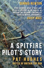 A Spitfire Pilot's Story: Pat Hughes: Battle of Britain Top Gun by Dennis Newton