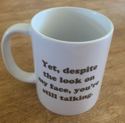 Coffee Mug Cup Yet Despite the Look on My Face You are still Talking too Much
