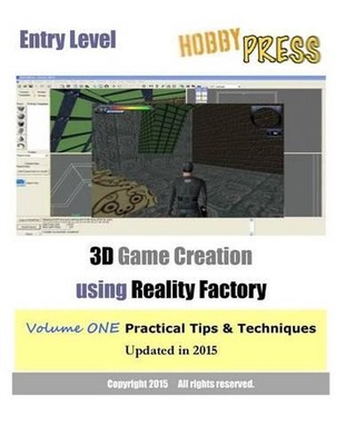 Entry Level 3D Game Creation using Reality Factory: Volume One Practical Tips & 