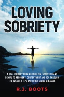 Loving Sobriety: A Real Journey from Alcoholism, Addiction and... by Boots, R.J.