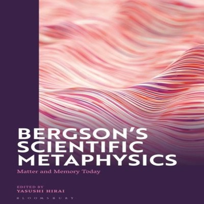 Bergson's Scientific Metaphysics Matter and Memory Today Bloomsbu