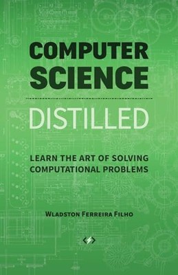 Computer Science Distilled: Learn the Art of Solving Computational Problems By W