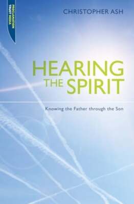 Hearing the Spirit: Knowing the Father Through the Son. by Christopher Ash: Used