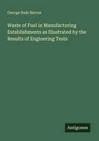 George Hale Barrus | Waste Of Fuel In Manufacturing Establishments As...
