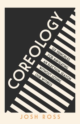 Coreology: Six Principles for Navigating an Election Season without Losing O...