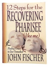 12 Steps for the Recovering Pharisee by John Fischer 2000 Bethany House PB