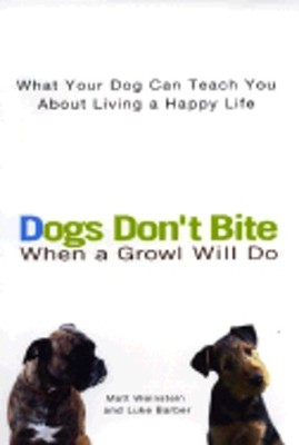 Dogs Don't Bite When a Growl Will Do: What Your Dog Can Teach You about Living a