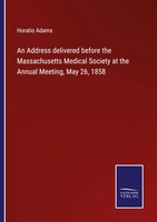 An Address Delivered Before The Massachusetts Medical Society At The Annual...