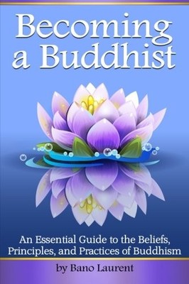 Becoming a Buddhist: Discover How to Become a Buddhist With This Essential Guide