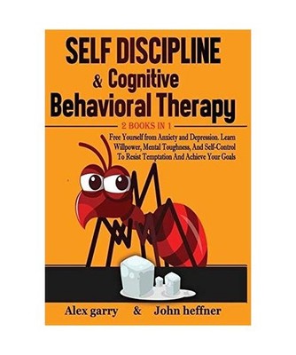 Self-Discipline & Cognitive Behavioral Therapy 2 books in 1: Free Yourself from 