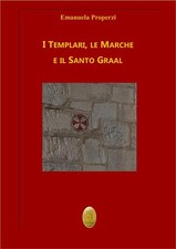 I Templari, le Marche e il Santo Graal. Nuova ediz. - Properzi Emanuela