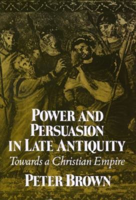 Power and Persuasion in Late Antiquity: Towards a Christian Empire (Curti Lectu