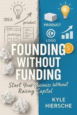 Founding Without Funding: Start Your Business Without Raising Capital by Kyle Hi