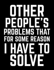 Other People's Problems That For Some Reason I Have To Solve: A Hilariously Rela