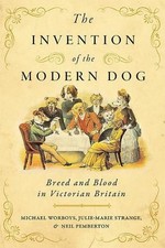 The Invention of the Modern Dog: Breed and Blood in Victorian Britain by Michael