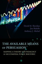 The Available Means of Persuasion: Mapping a Theory and Pedagogy of Multimodal,