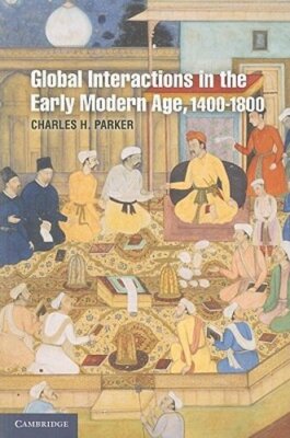 Global Interactions in the Early Modern Age, 1400-1800 by Charles H. Parker: New