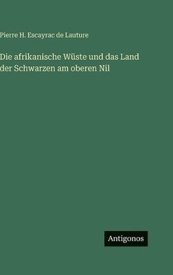 Die afrikanische Wste und das Land der Schwarzen am oberen Nil by Pierre H. Esca