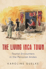 The Living Inca Town: Tourist Encounters in the Peruvia -  NEW Karoline Guelke 2
