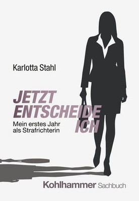 Jetzt entscheide ich Mein erstes Jahr als Strafrichterin Stahl, Karlotta: