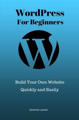 WordPress for Beginners: Build Your Own Website Quickly and Easi