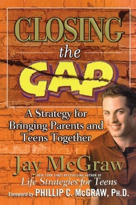 Closing the Gap: A Strategy for Bringing Parents and Teens Together,Jay McGraw