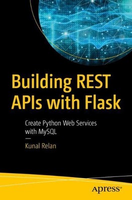 Building REST APIs with Flask: Create Python Web Services with MySQL by Kunal Re