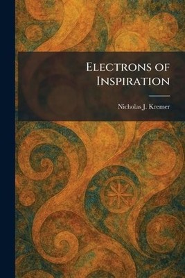Electrons of Inspiration by Nicholas J. Kremer Paperback Book