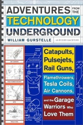 Adventures from the Technology Underground: Catapults, Pulsejets, Rail Guns, Fla
