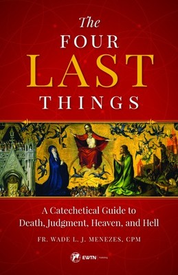 The Four Last Things: A Catechetical Guide to Death, Judgment, Heaven, and H...