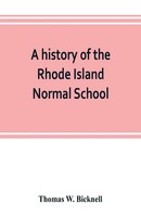 Thomas W. Bicknell | A History Of The Rhode Island Normal School | Taschenbuch
