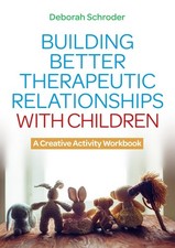 Building Better Therapeutic Relationships with Children: A Creative Activity Wor