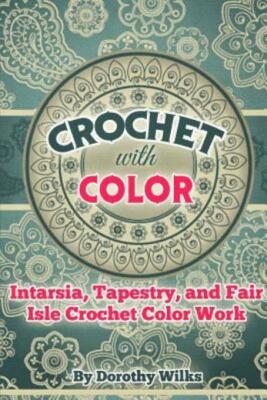 Crochet With Color: Intarsia, Tapestry, And Fair Isle Crochet Color Work