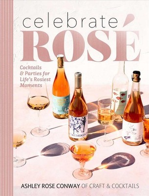 Celebrate Ros: Cocktails and Parties for Life's Rosiest Moments by Ashley Rose C