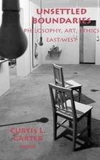 UNSETTLED BOUNDARIES: PHILOSOPHY, ART, ETHICS EAST/WEST By Curtis L. Carter