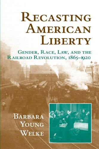 Recasting American Liberty: Gender, Race, Law, and the Railroad Revolution, 1865