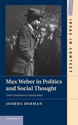 Max Weber in Politics and Social Thought by Joshua Derman - 9781107025882