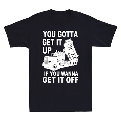 Truck You Gotta Get It Up If You Wanna Get It Off Funny Trucker Gift Men T-Shirt
