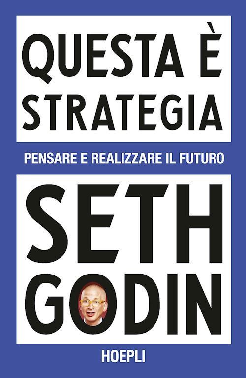 Libri Seth Godin - Questa E Strategia. Pensare E Realizzare Il Futuro