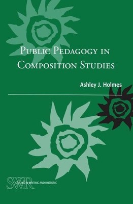 Ashley J. Holmes Public Pedagogy in Composition Studies (Paperback)