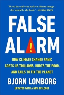False Alarm: How Climate Change Panic Costs Us Trillions, Hurts the Poor, and Fa