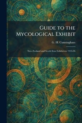 Guide to the Mycological Exhibit: New Zealand and South Seas Exhibition 1925-26 