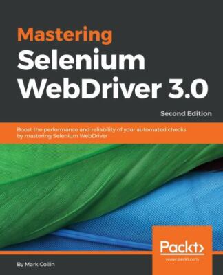Mastering Selenium WebDriver 3. 0 : Boost the Performance and Reliability of 